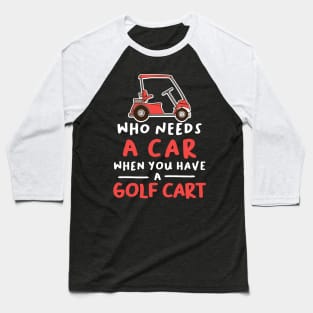 Who Needs a Car When You Have a Golf Cart Baseball T-Shirt